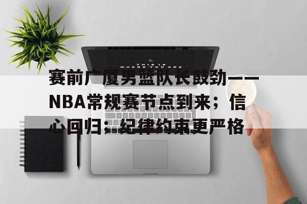 详细阅读:开云体育-赛前广厦男篮队长鼓劲——NBA常规赛节点到来;信心回归;纪律约束更严格 开云体育-赛前广厦男篮队长鼓劲——NBA常规赛节点到来;信心回归;纪律约束更严格